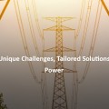 Unique Challenges, Tailored Solutions : Power
